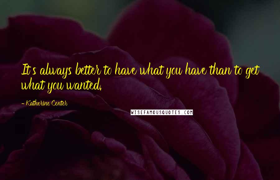 Katherine Center Quotes: It's always better to have what you have than to get what you wanted.