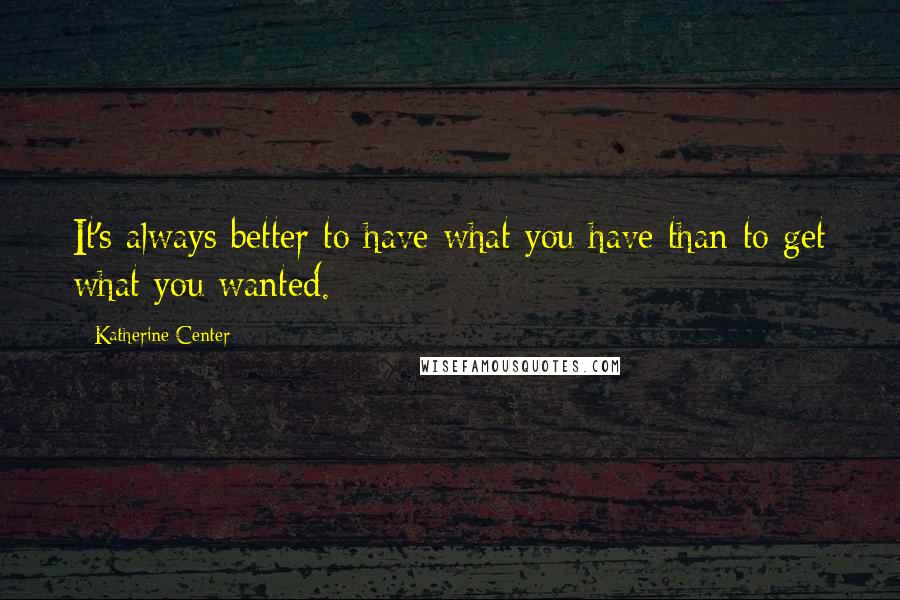 Katherine Center Quotes: It's always better to have what you have than to get what you wanted.