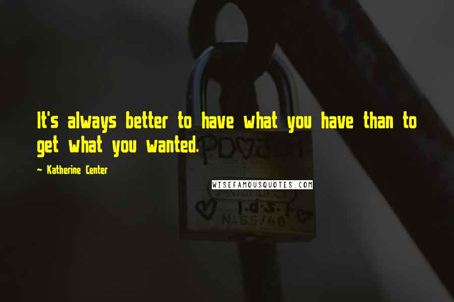 Katherine Center Quotes: It's always better to have what you have than to get what you wanted.