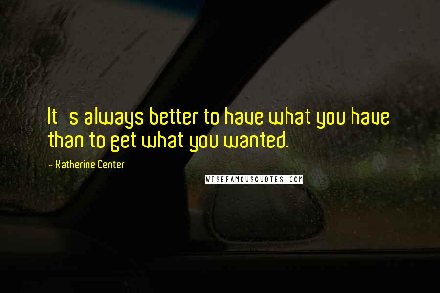 Katherine Center Quotes: It's always better to have what you have than to get what you wanted.