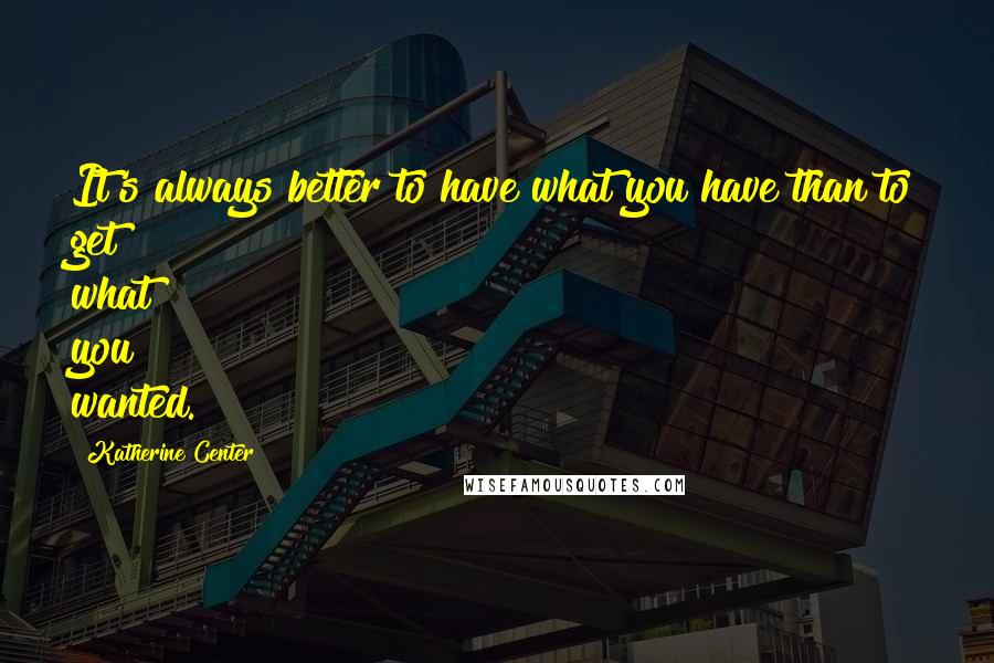 Katherine Center Quotes: It's always better to have what you have than to get what you wanted.