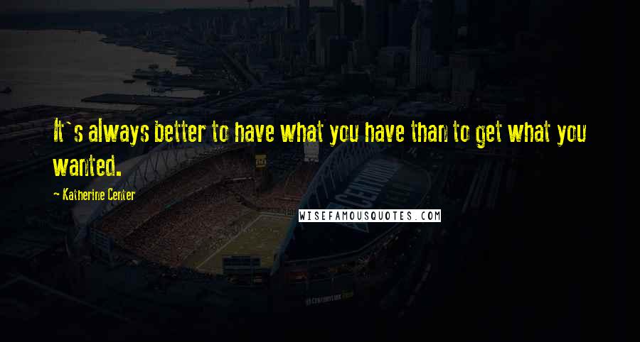 Katherine Center Quotes: It's always better to have what you have than to get what you wanted.