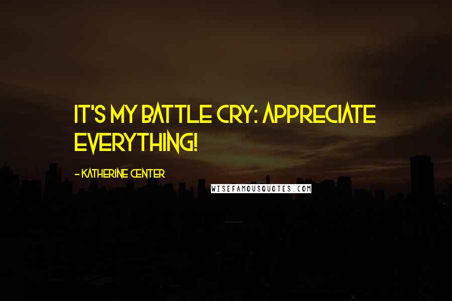 Katherine Center Quotes: It's my battle cry: Appreciate Everything!