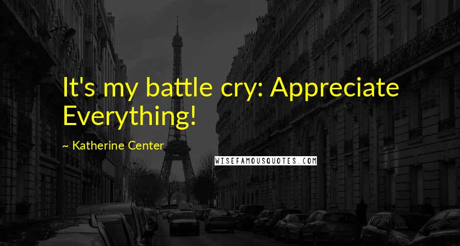 Katherine Center Quotes: It's my battle cry: Appreciate Everything!