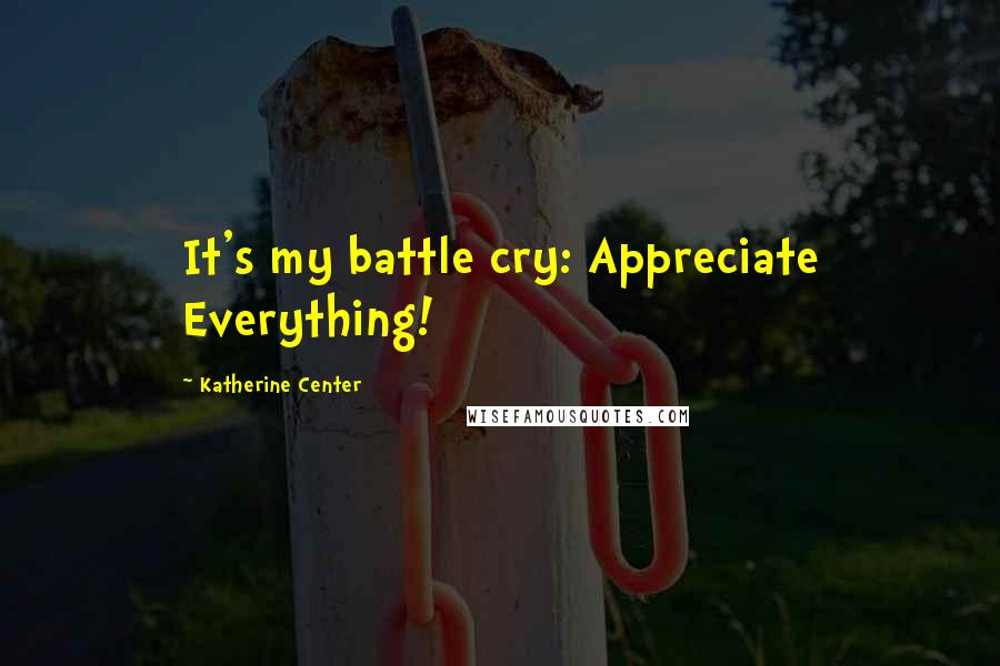 Katherine Center Quotes: It's my battle cry: Appreciate Everything!