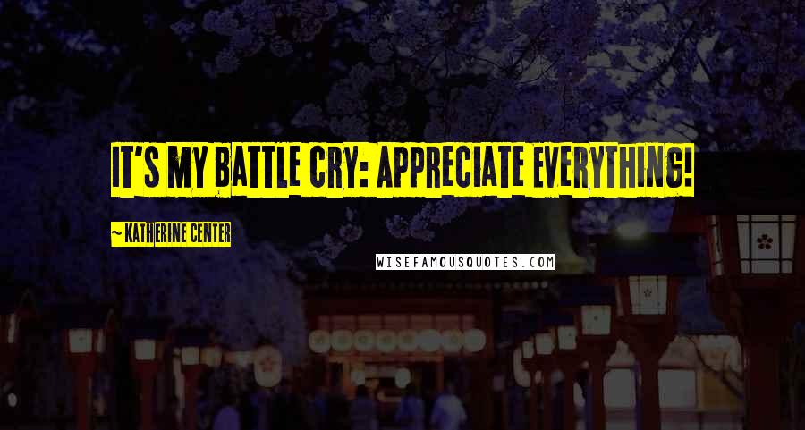 Katherine Center Quotes: It's my battle cry: Appreciate Everything!