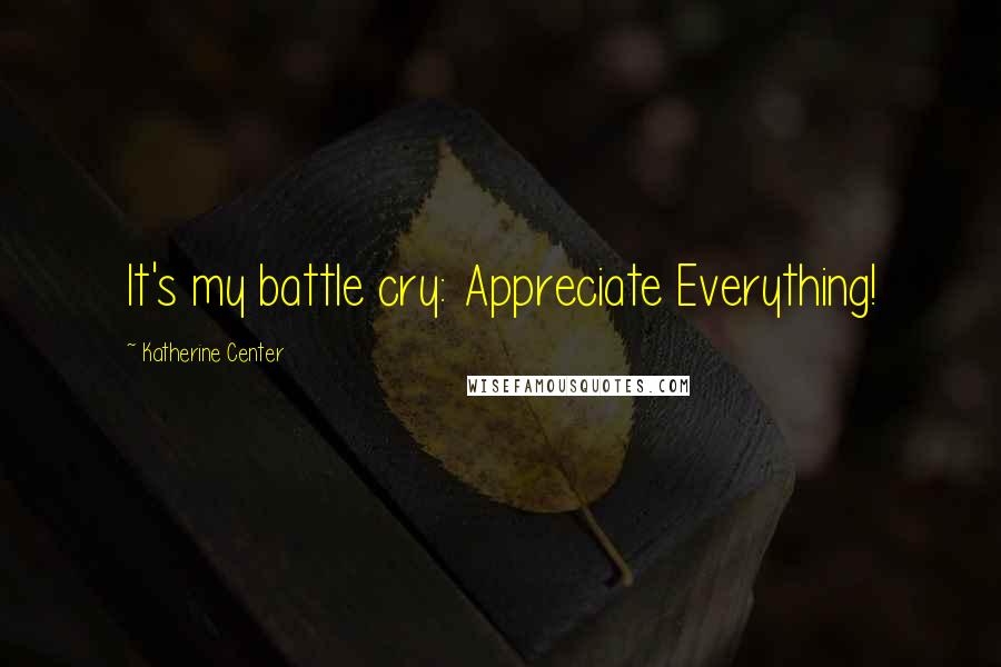 Katherine Center Quotes: It's my battle cry: Appreciate Everything!