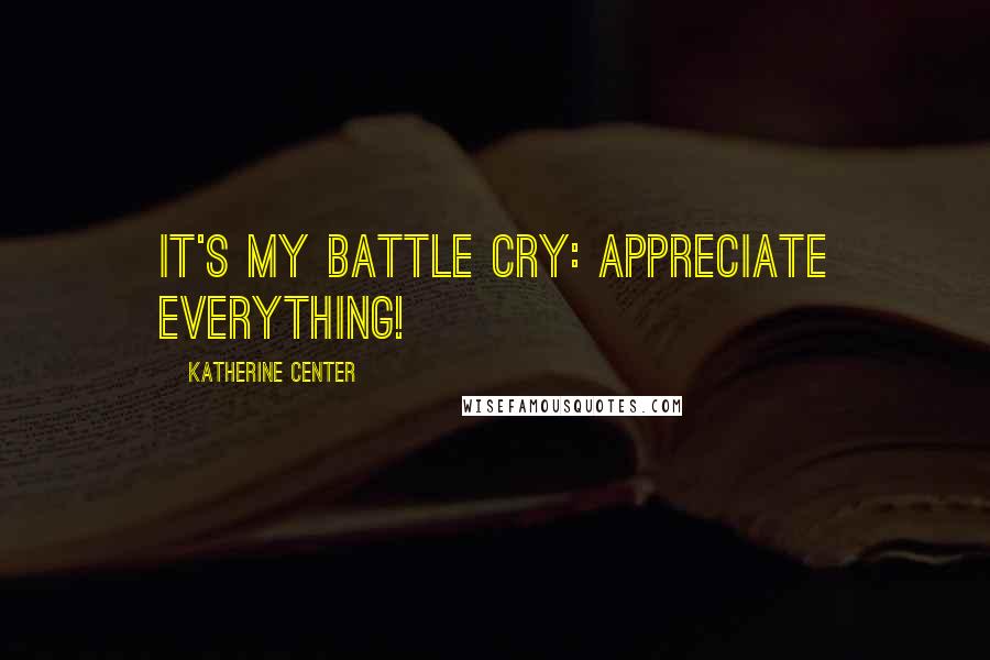 Katherine Center Quotes: It's my battle cry: Appreciate Everything!