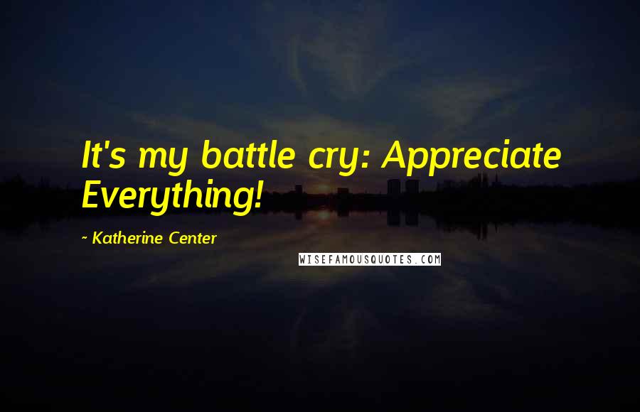 Katherine Center Quotes: It's my battle cry: Appreciate Everything!
