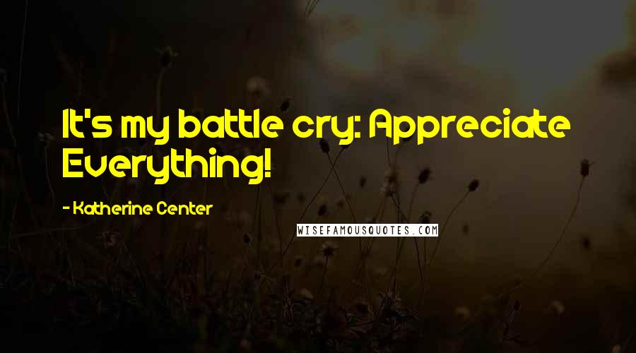 Katherine Center Quotes: It's my battle cry: Appreciate Everything!