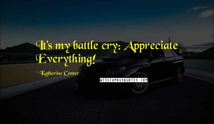 Katherine Center Quotes: It's my battle cry: Appreciate Everything!