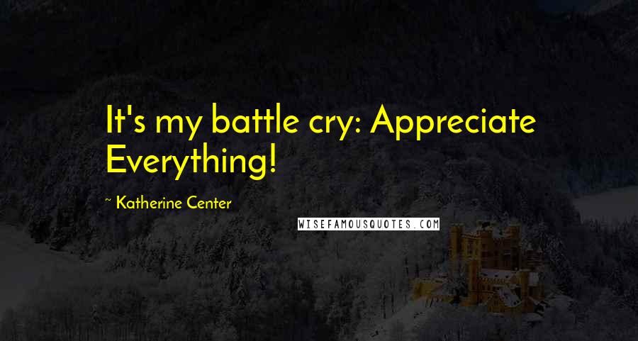 Katherine Center Quotes: It's my battle cry: Appreciate Everything!