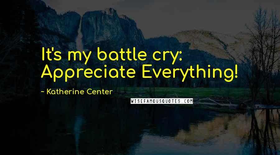 Katherine Center Quotes: It's my battle cry: Appreciate Everything!