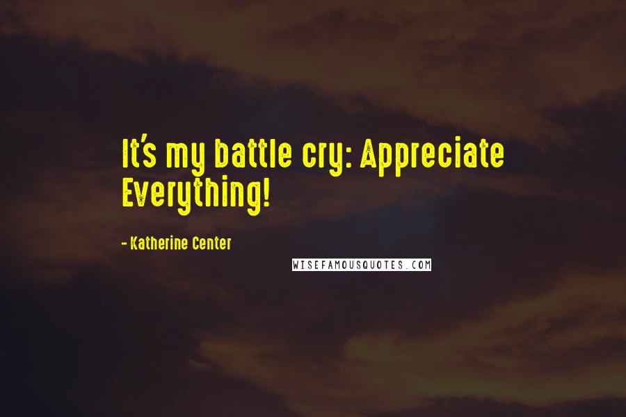 Katherine Center Quotes: It's my battle cry: Appreciate Everything!