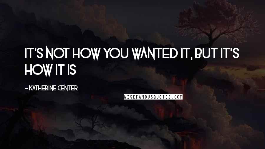 Katherine Center Quotes: It's not how you wanted it, but it's how it is