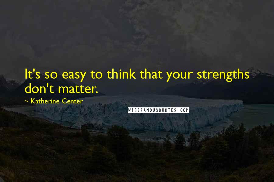 Katherine Center Quotes: It's so easy to think that your strengths don't matter.