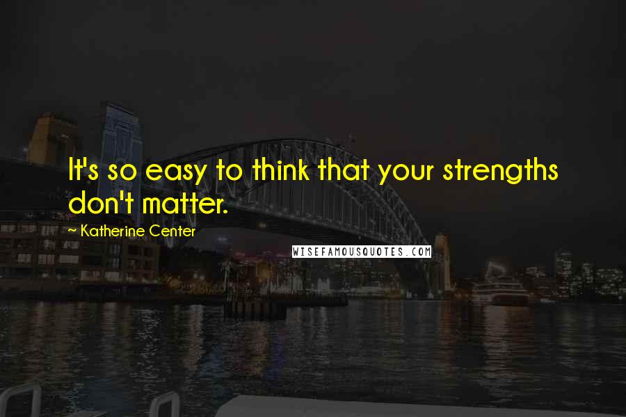 Katherine Center Quotes: It's so easy to think that your strengths don't matter.