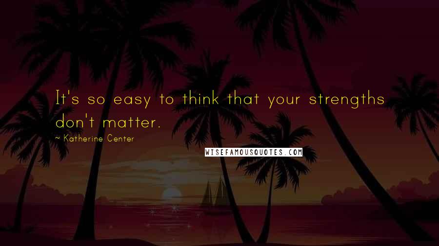 Katherine Center Quotes: It's so easy to think that your strengths don't matter.