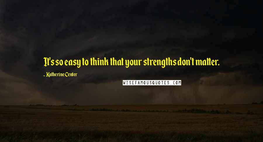 Katherine Center Quotes: It's so easy to think that your strengths don't matter.