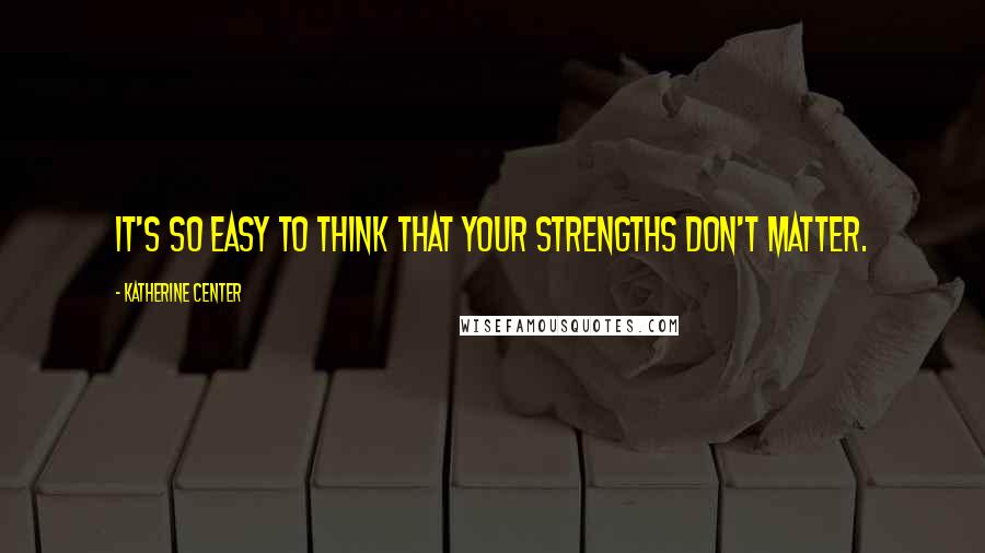 Katherine Center Quotes: It's so easy to think that your strengths don't matter.