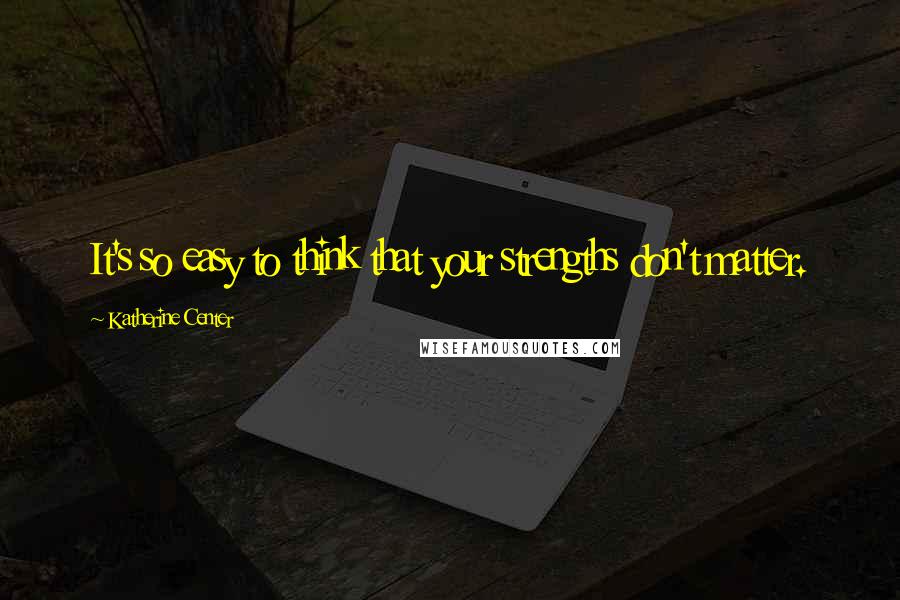 Katherine Center Quotes: It's so easy to think that your strengths don't matter.