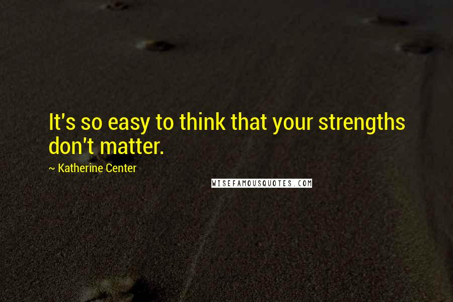 Katherine Center Quotes: It's so easy to think that your strengths don't matter.