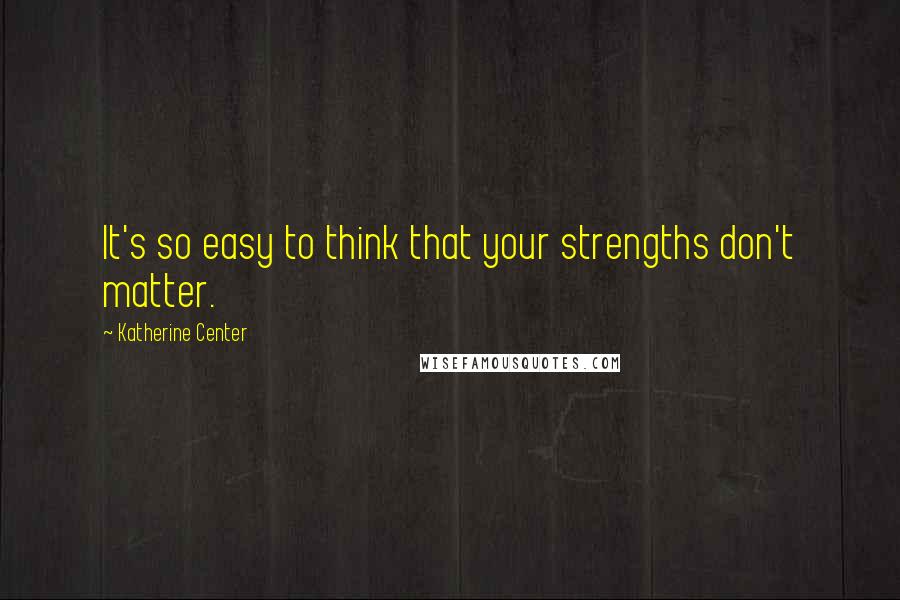 Katherine Center Quotes: It's so easy to think that your strengths don't matter.