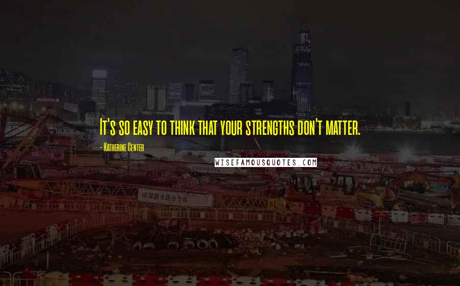 Katherine Center Quotes: It's so easy to think that your strengths don't matter.