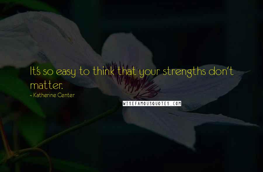 Katherine Center Quotes: It's so easy to think that your strengths don't matter.