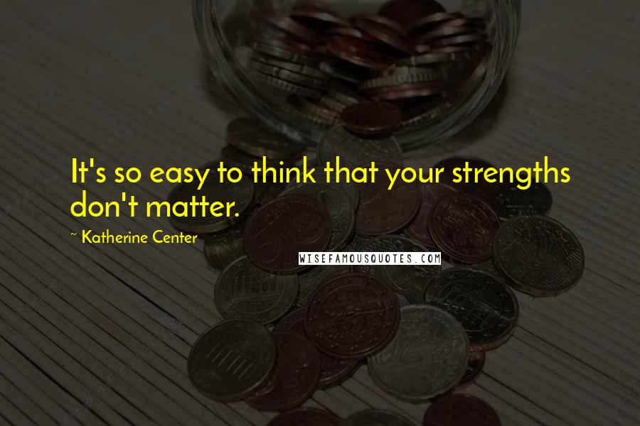 Katherine Center Quotes: It's so easy to think that your strengths don't matter.
