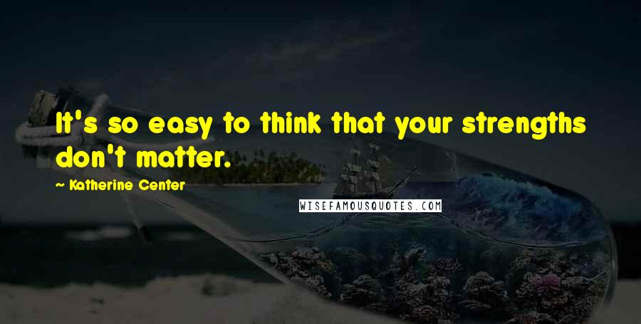 Katherine Center Quotes: It's so easy to think that your strengths don't matter.