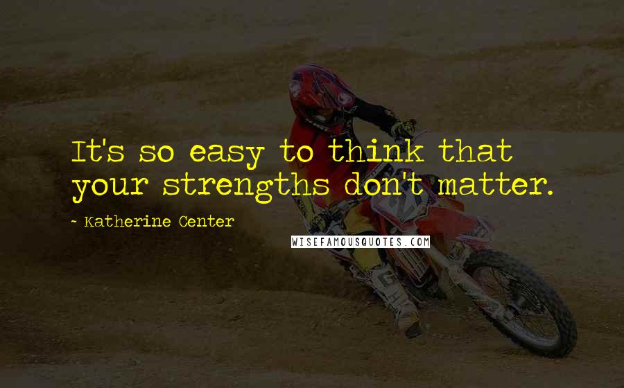 Katherine Center Quotes: It's so easy to think that your strengths don't matter.