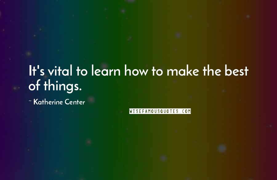 Katherine Center Quotes: It's vital to learn how to make the best of things.