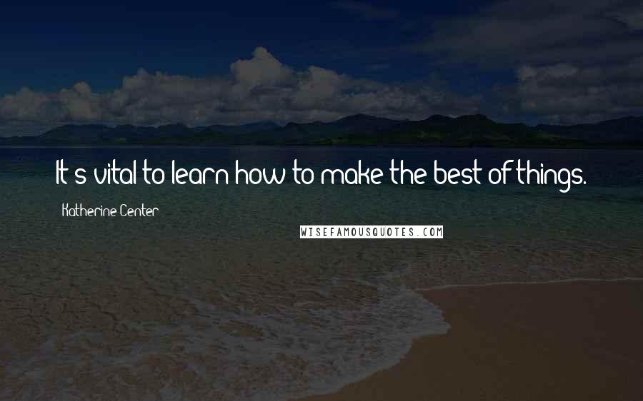 Katherine Center Quotes: It's vital to learn how to make the best of things.