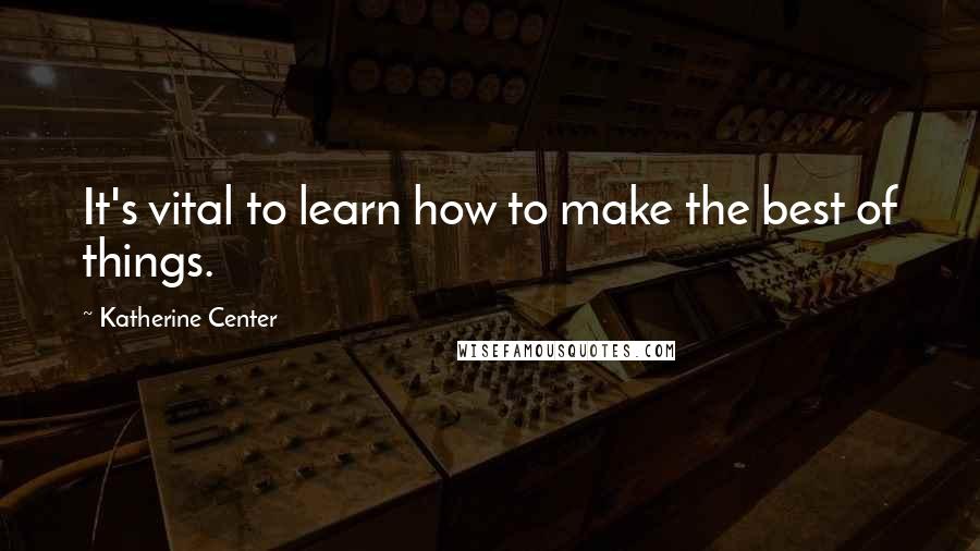 Katherine Center Quotes: It's vital to learn how to make the best of things.