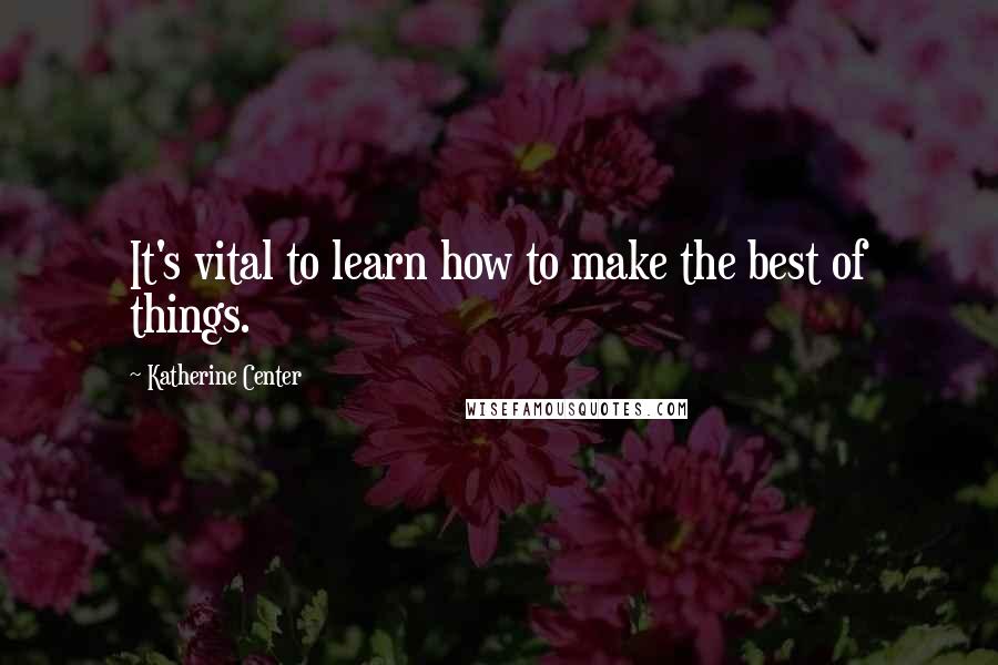 Katherine Center Quotes: It's vital to learn how to make the best of things.