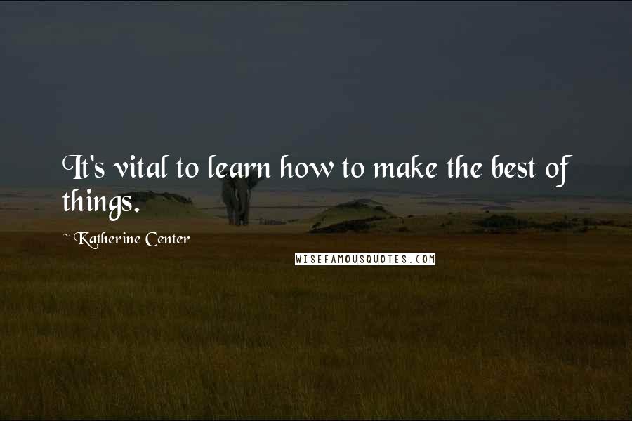 Katherine Center Quotes: It's vital to learn how to make the best of things.