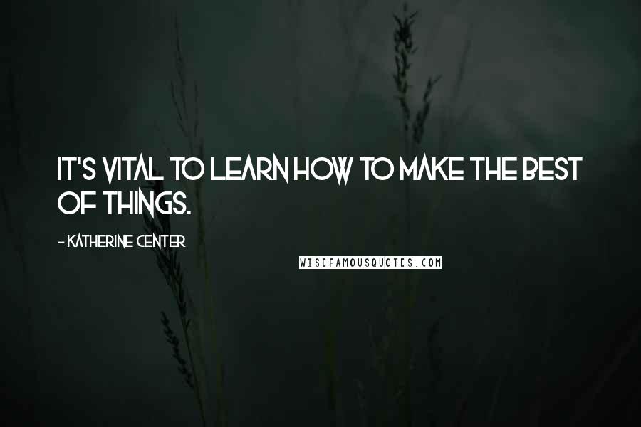 Katherine Center Quotes: It's vital to learn how to make the best of things.