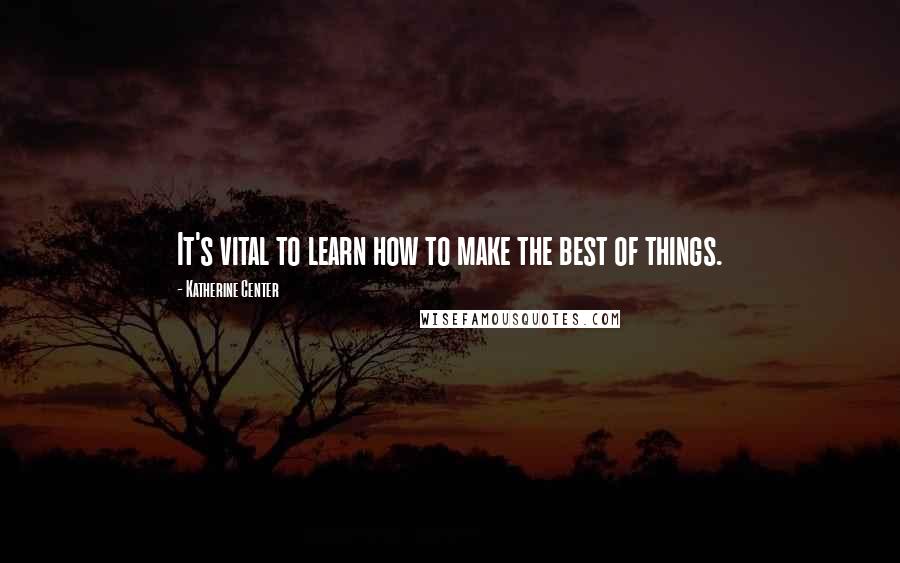 Katherine Center Quotes: It's vital to learn how to make the best of things.