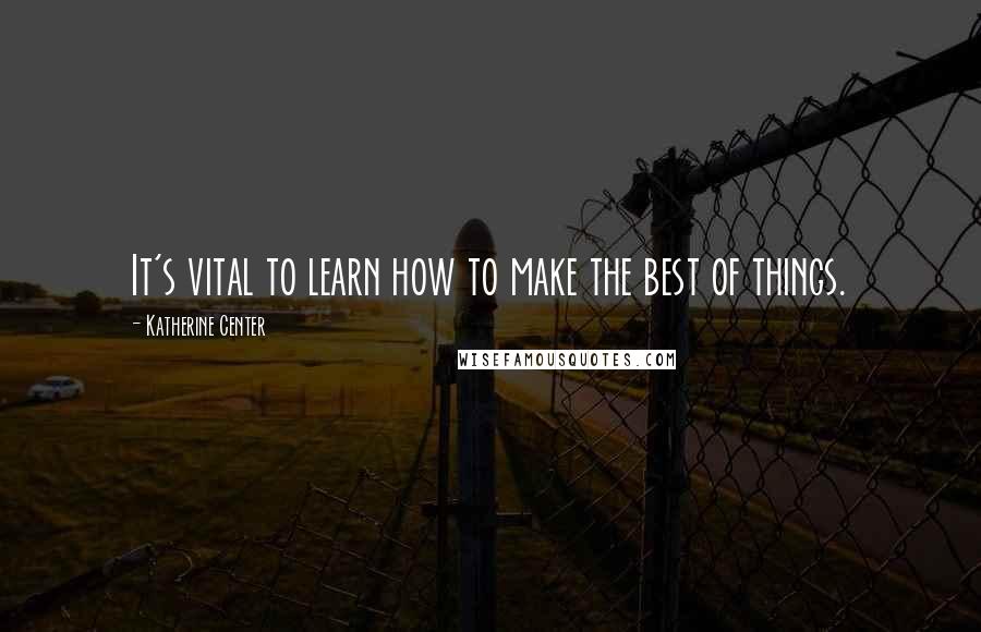 Katherine Center Quotes: It's vital to learn how to make the best of things.