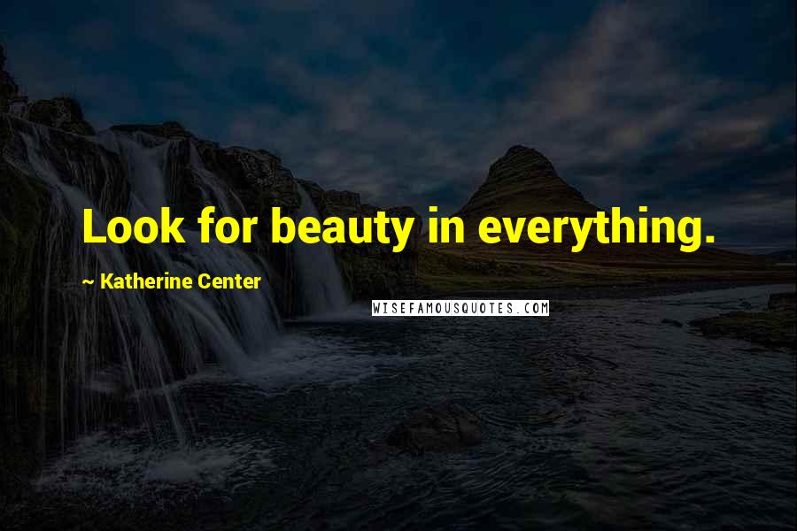 Katherine Center Quotes: Look for beauty in everything.