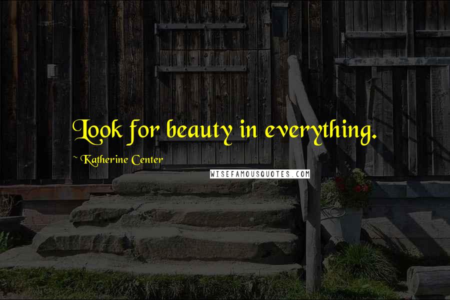 Katherine Center Quotes: Look for beauty in everything.