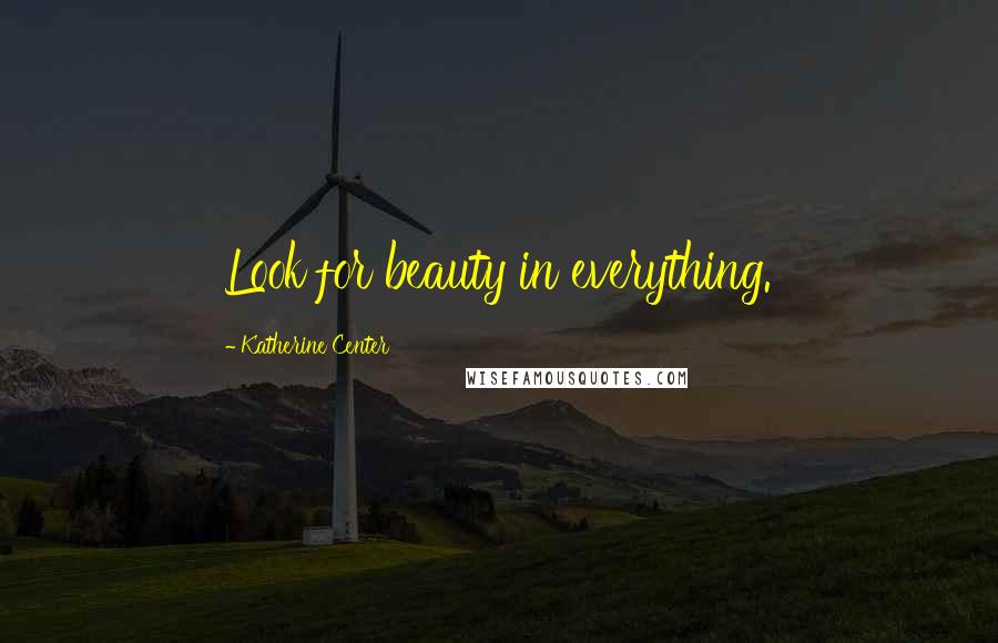 Katherine Center Quotes: Look for beauty in everything.