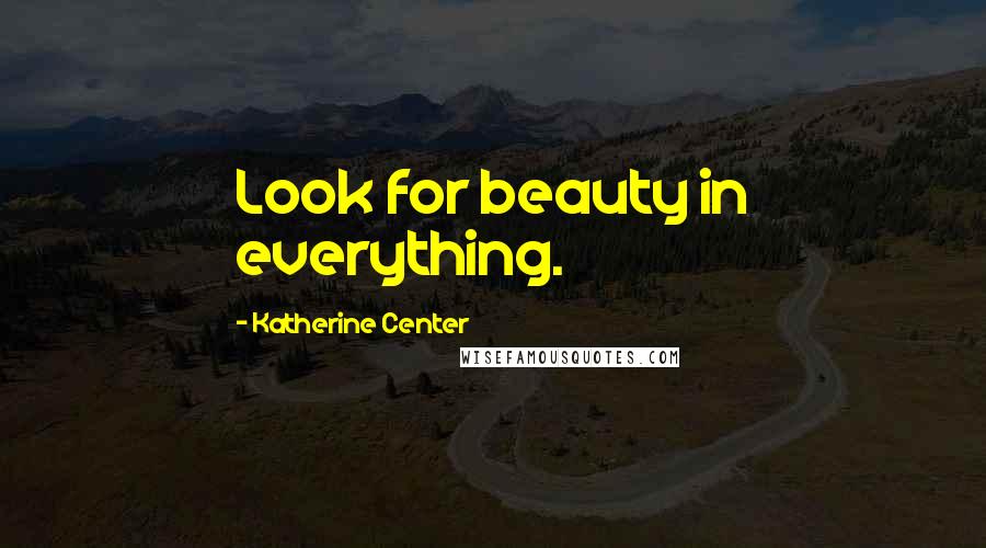 Katherine Center Quotes: Look for beauty in everything.