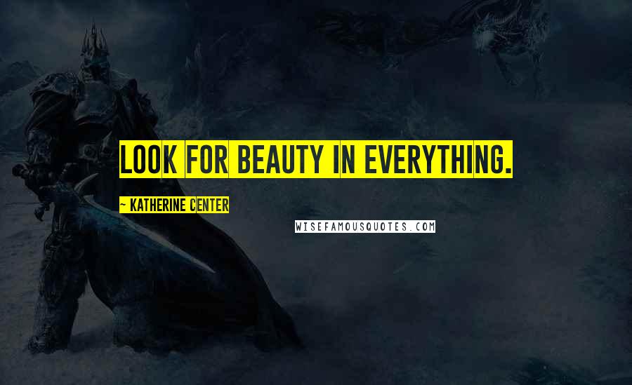 Katherine Center Quotes: Look for beauty in everything.