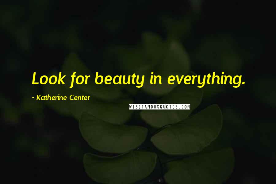Katherine Center Quotes: Look for beauty in everything.