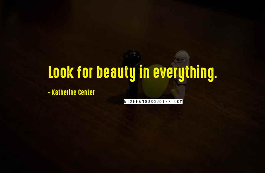 Katherine Center Quotes: Look for beauty in everything.