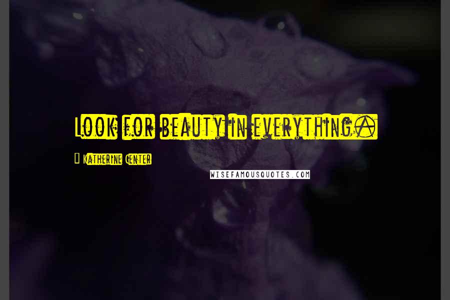 Katherine Center Quotes: Look for beauty in everything.