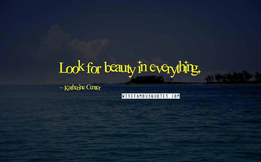 Katherine Center Quotes: Look for beauty in everything.