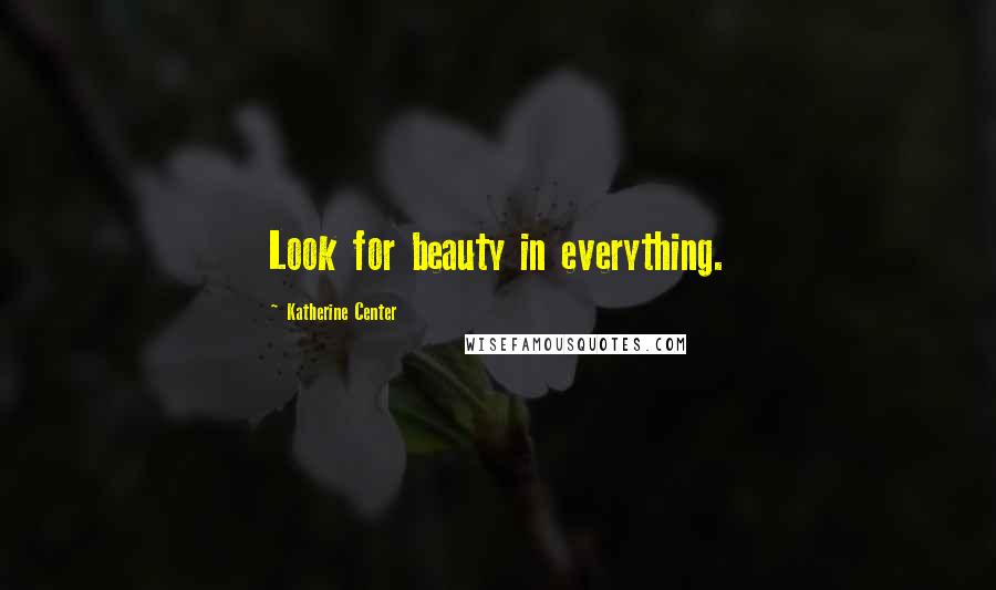 Katherine Center Quotes: Look for beauty in everything.